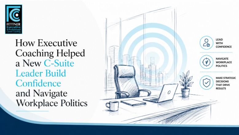 How Executive Coaching Helped a New C-Suite Leader Build Confidence and Navigate Workplace Politics