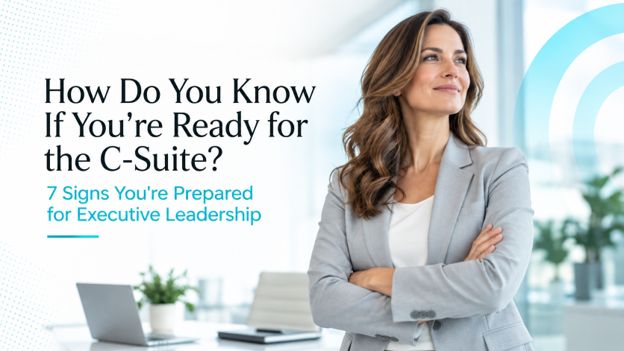 How Do You Know If You’re Ready for the C-Suite? 7 Signs You’re Prepared for Executive Leadership